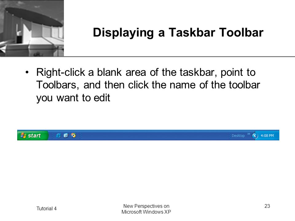 XP Tutorial 4 New Perspectives on Microsoft Windows XP 23 Displaying a Taskbar Toolbar Right-click a blank area of the taskbar, point to Toolbars, and then click the name of the toolbar you want to edit