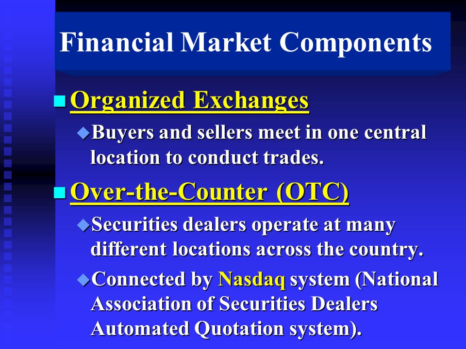 Financial Market Components n Organized Exchanges u Buyers and sellers meet in one central location to conduct trades.