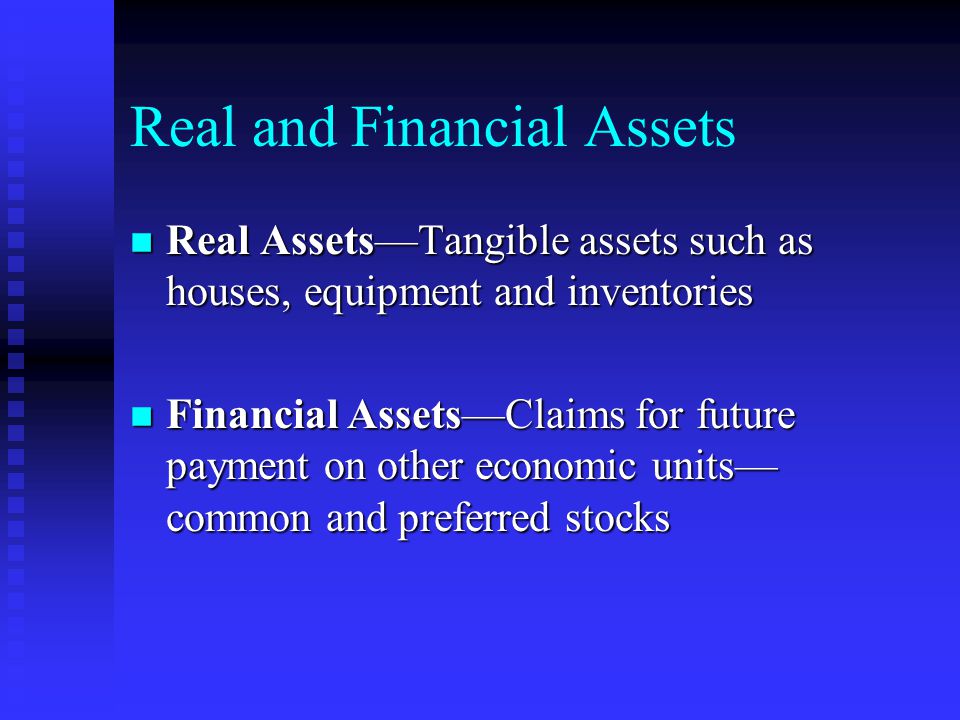Real and Financial Assets n Real Assets—Tangible assets such as houses, equipment and inventories n Financial Assets—Claims for future payment on other economic units— common and preferred stocks