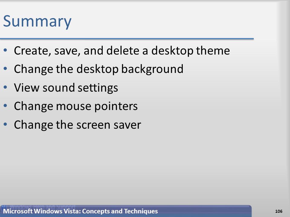 Summary Create, save, and delete a desktop theme Change the desktop background View sound settings Change mouse pointers Change the screen saver 106 Microsoft Windows Vista: Concepts and Techniques