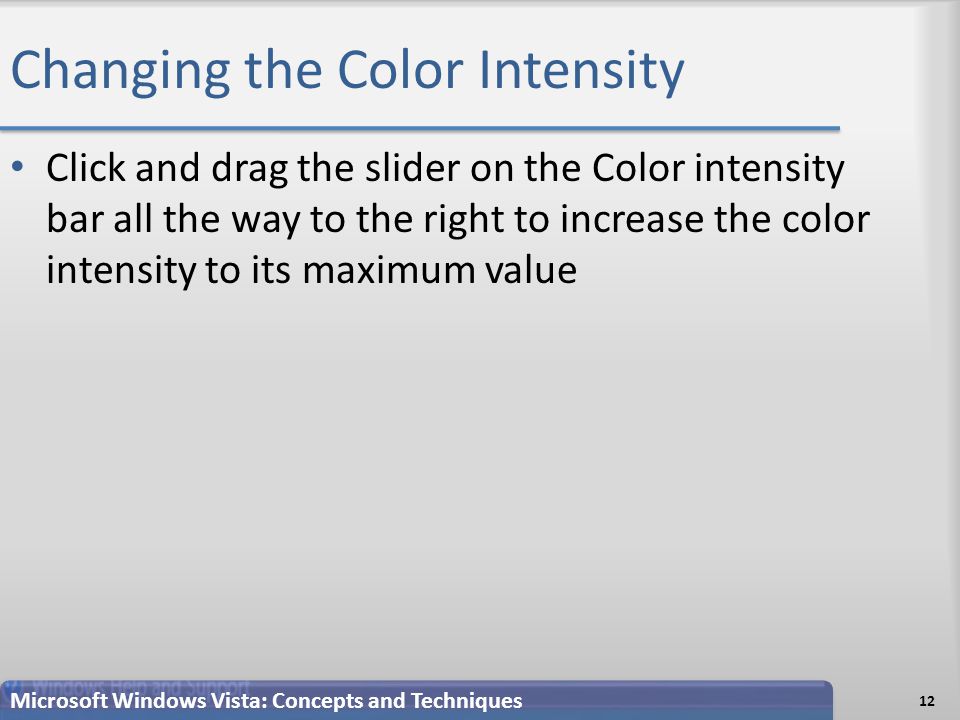 Changing the Color Intensity Click and drag the slider on the Color intensity bar all the way to the right to increase the color intensity to its maximum value 12 Microsoft Windows Vista: Concepts and Techniques
