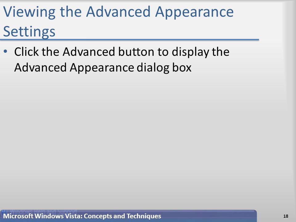 Viewing the Advanced Appearance Settings 18 Microsoft Windows Vista: Concepts and Techniques Click the Advanced button to display the Advanced Appearance dialog box