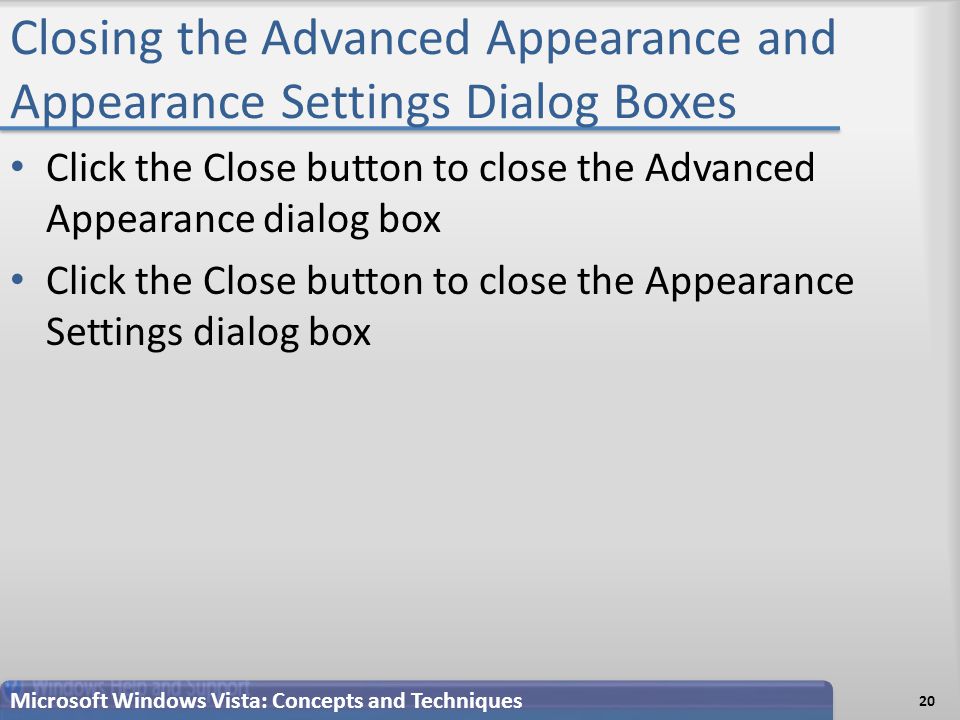 Closing the Advanced Appearance and Appearance Settings Dialog Boxes Click the Close button to close the Advanced Appearance dialog box Click the Close button to close the Appearance Settings dialog box 20 Microsoft Windows Vista: Concepts and Techniques