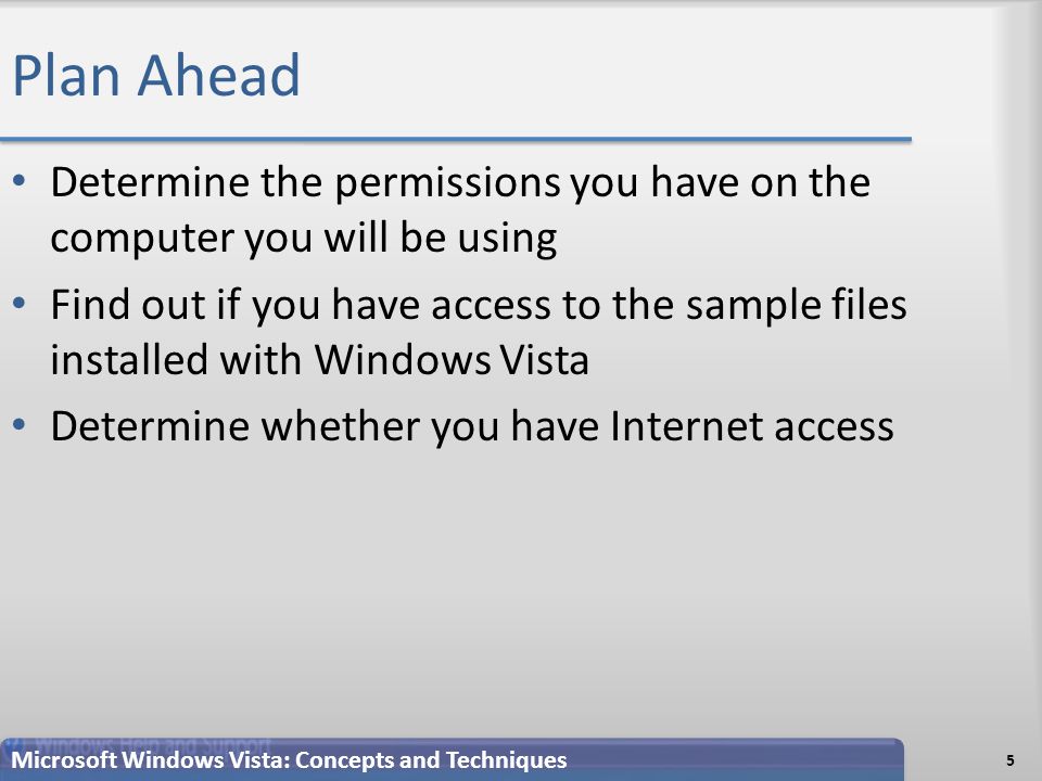Plan Ahead Determine the permissions you have on the computer you will be using Find out if you have access to the sample files installed with Windows Vista Determine whether you have Internet access 5 Microsoft Windows Vista: Concepts and Techniques