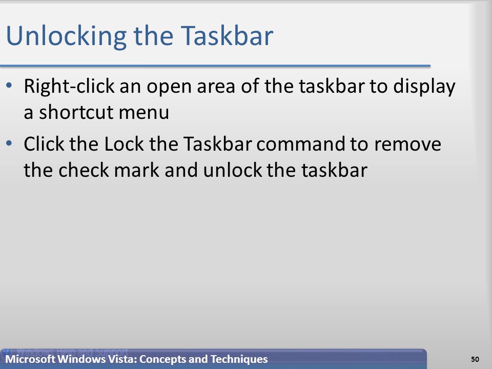 Unlocking the Taskbar Right-click an open area of the taskbar to display a shortcut menu Click the Lock the Taskbar command to remove the check mark and unlock the taskbar 50 Microsoft Windows Vista: Concepts and Techniques