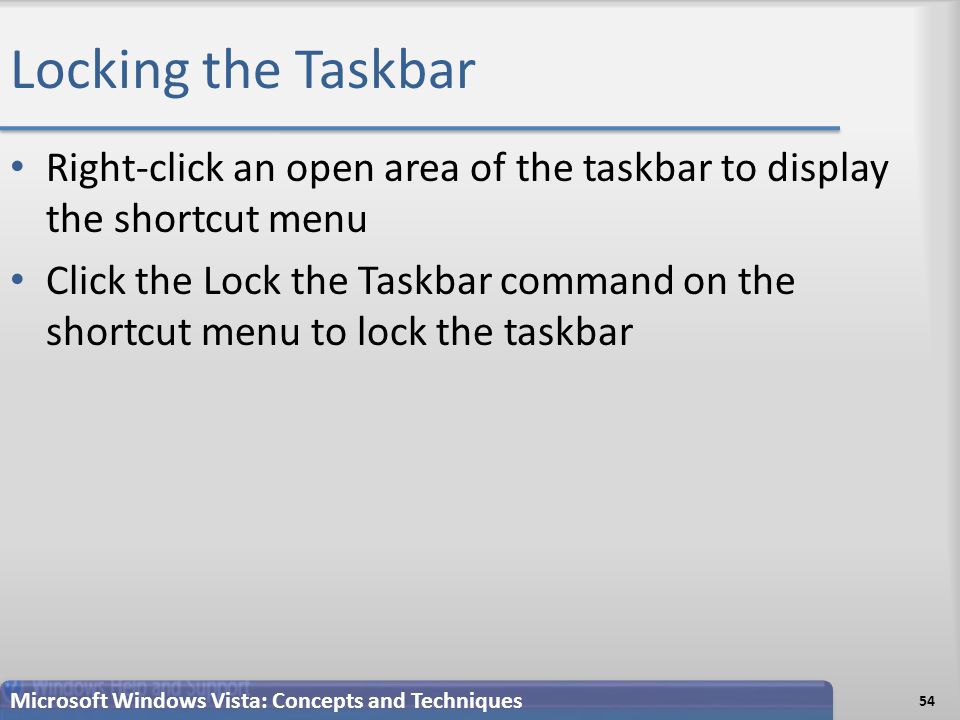 Locking the Taskbar Right-click an open area of the taskbar to display the shortcut menu Click the Lock the Taskbar command on the shortcut menu to lock the taskbar 54 Microsoft Windows Vista: Concepts and Techniques