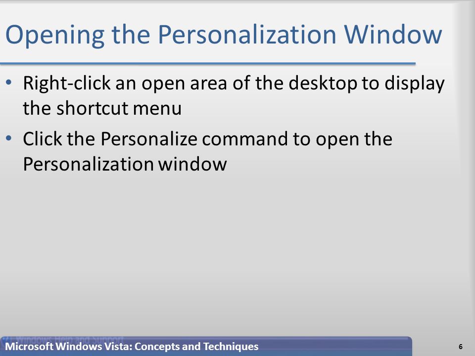 Opening the Personalization Window Right-click an open area of the desktop to display the shortcut menu Click the Personalize command to open the Personalization window 6 Microsoft Windows Vista: Concepts and Techniques