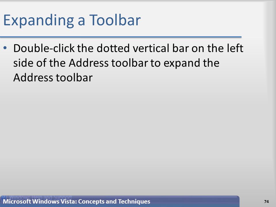 Expanding a Toolbar Double-click the dotted vertical bar on the left side of the Address toolbar to expand the Address toolbar 74 Microsoft Windows Vista: Concepts and Techniques