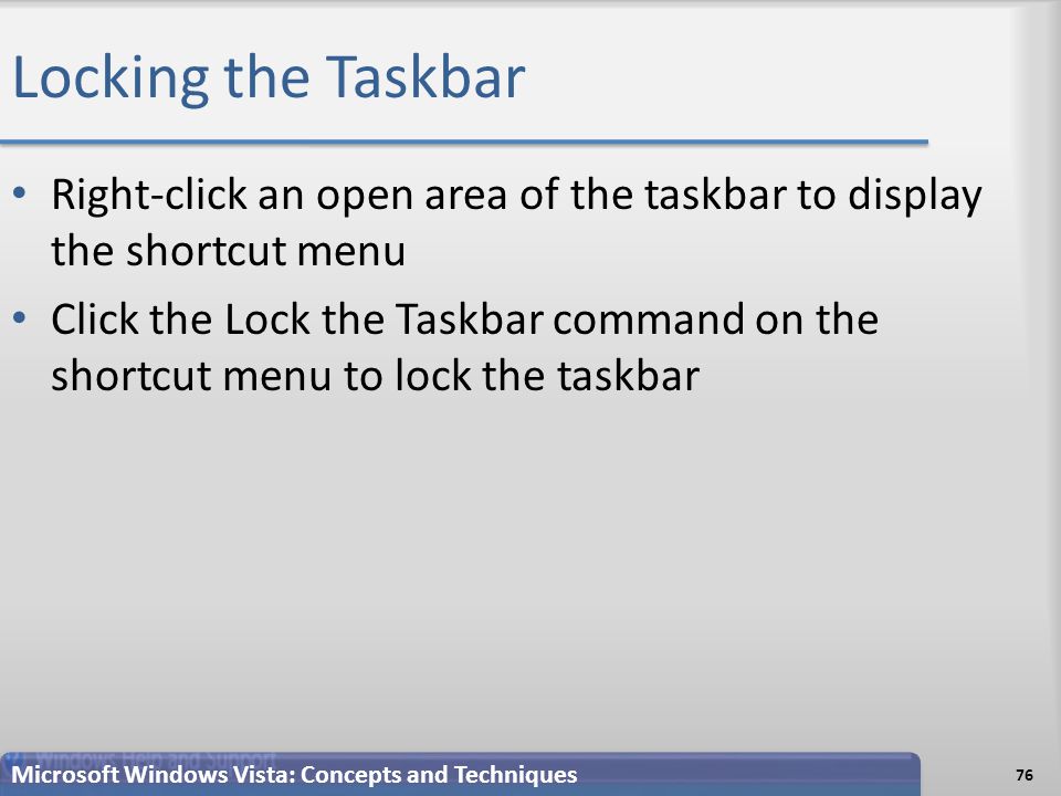 Locking the Taskbar Right-click an open area of the taskbar to display the shortcut menu Click the Lock the Taskbar command on the shortcut menu to lock the taskbar 76 Microsoft Windows Vista: Concepts and Techniques