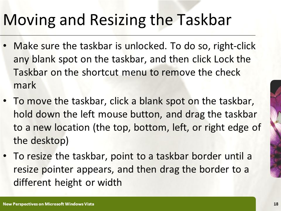 XP Moving and Resizing the Taskbar Make sure the taskbar is unlocked.