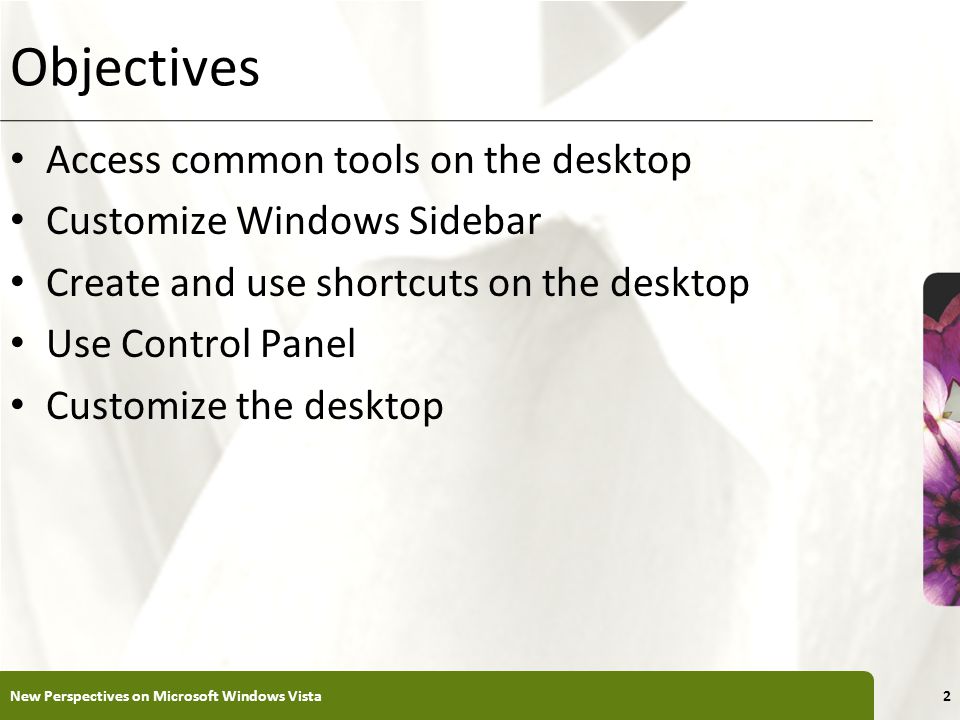 XP Objectives Access common tools on the desktop Customize Windows Sidebar Create and use shortcuts on the desktop Use Control Panel Customize the desktop New Perspectives on Microsoft Windows Vista2
