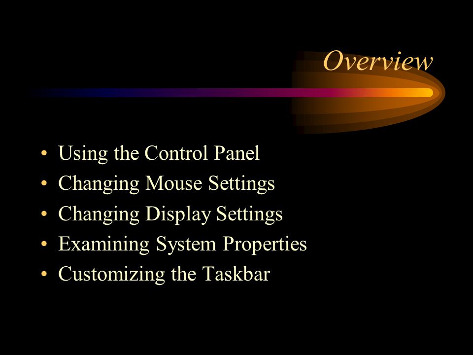 Overview Using the Control Panel Changing Mouse Settings Changing Display Settings Examining System Properties Customizing the Taskbar