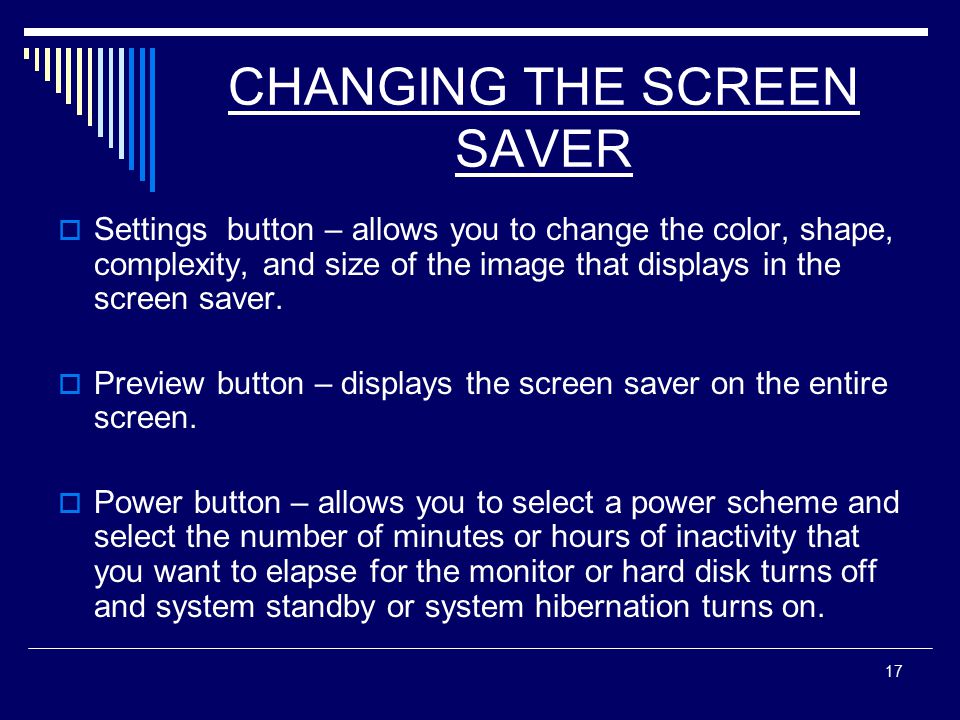 17 CHANGING THE SCREEN SAVER  Settings button – allows you to change the color, shape, complexity, and size of the image that displays in the screen saver.