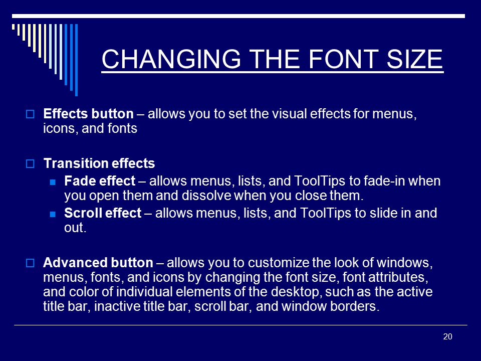 20 CHANGING THE FONT SIZE  Effects button – allows you to set the visual effects for menus, icons, and fonts  Transition effects Fade effect – allows menus, lists, and ToolTips to fade-in when you open them and dissolve when you close them.
