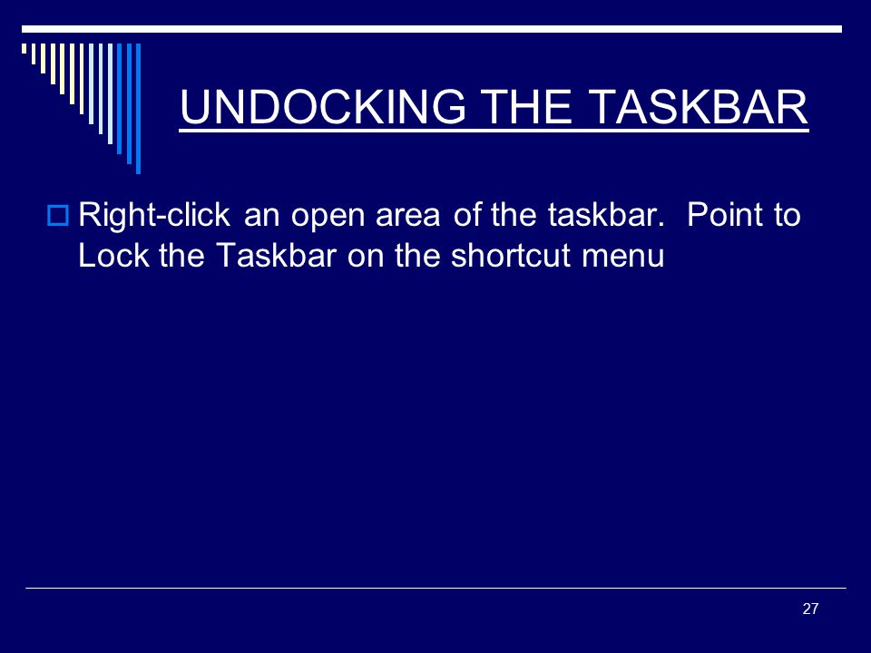 27 UNDOCKING THE TASKBAR  Right-click an open area of the taskbar.