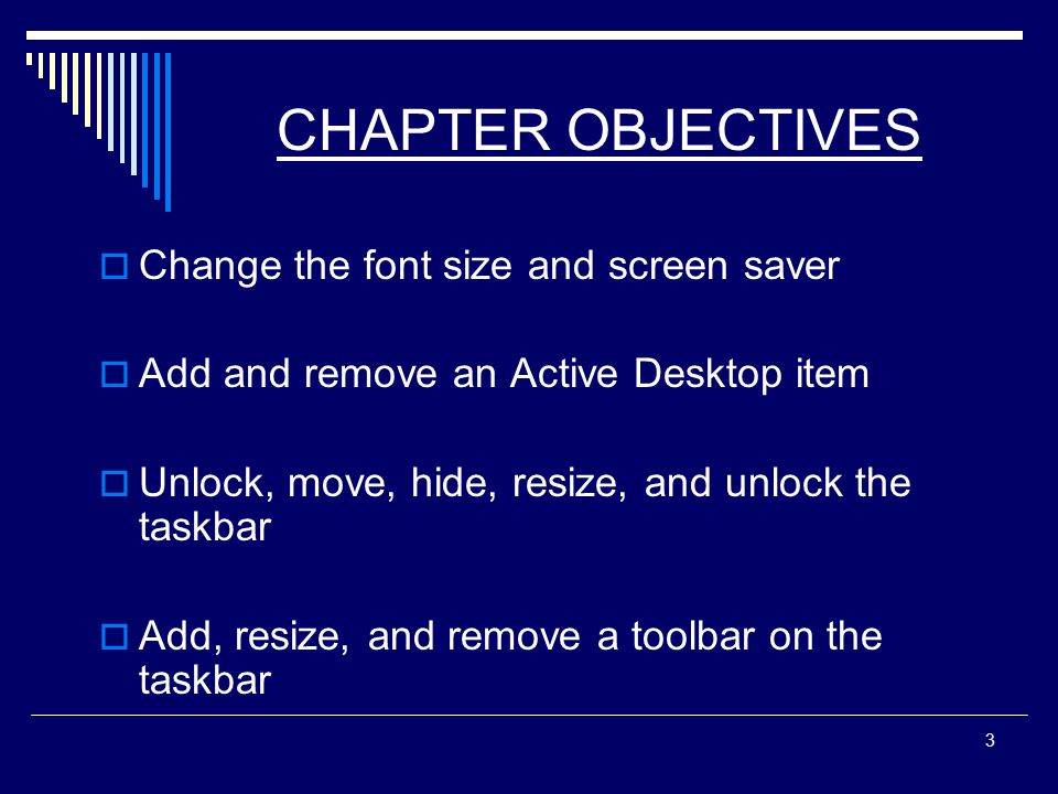 3 CHAPTER OBJECTIVES  Change the font size and screen saver  Add and remove an Active Desktop item  Unlock, move, hide, resize, and unlock the taskbar  Add, resize, and remove a toolbar on the taskbar