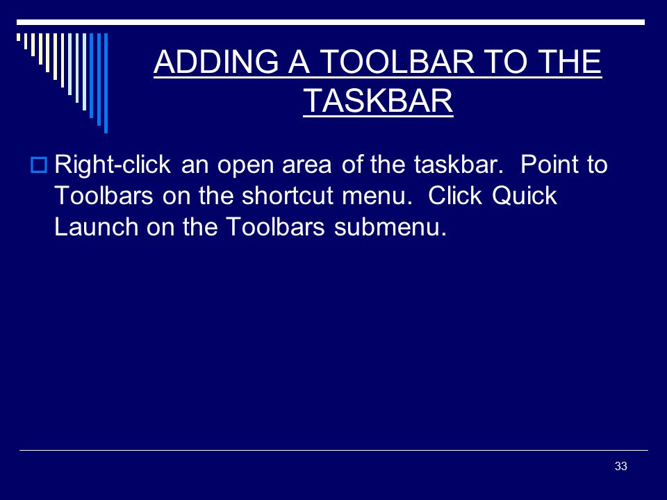 33 ADDING A TOOLBAR TO THE TASKBAR  Right-click an open area of the taskbar.