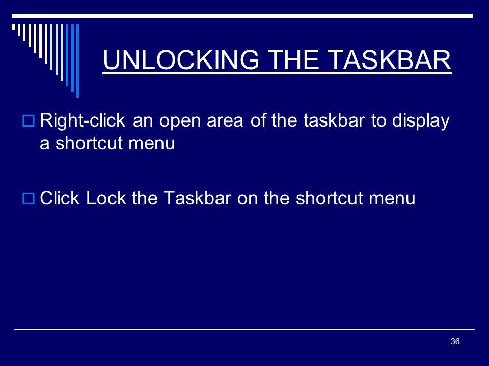 36 UNLOCKING THE TASKBAR  Right-click an open area of the taskbar to display a shortcut menu  Click Lock the Taskbar on the shortcut menu