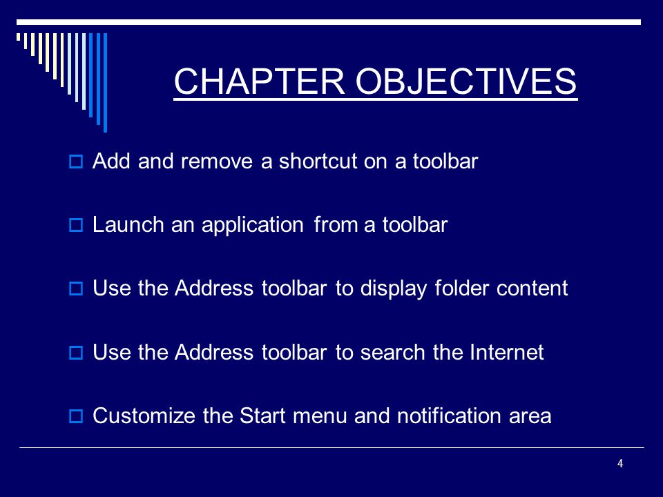 4 CHAPTER OBJECTIVES  Add and remove a shortcut on a toolbar  Launch an application from a toolbar  Use the Address toolbar to display folder content  Use the Address toolbar to search the Internet  Customize the Start menu and notification area