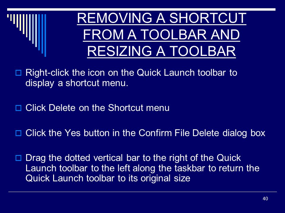 40 REMOVING A SHORTCUT FROM A TOOLBAR AND RESIZING A TOOLBAR  Right-click the icon on the Quick Launch toolbar to display a shortcut menu.