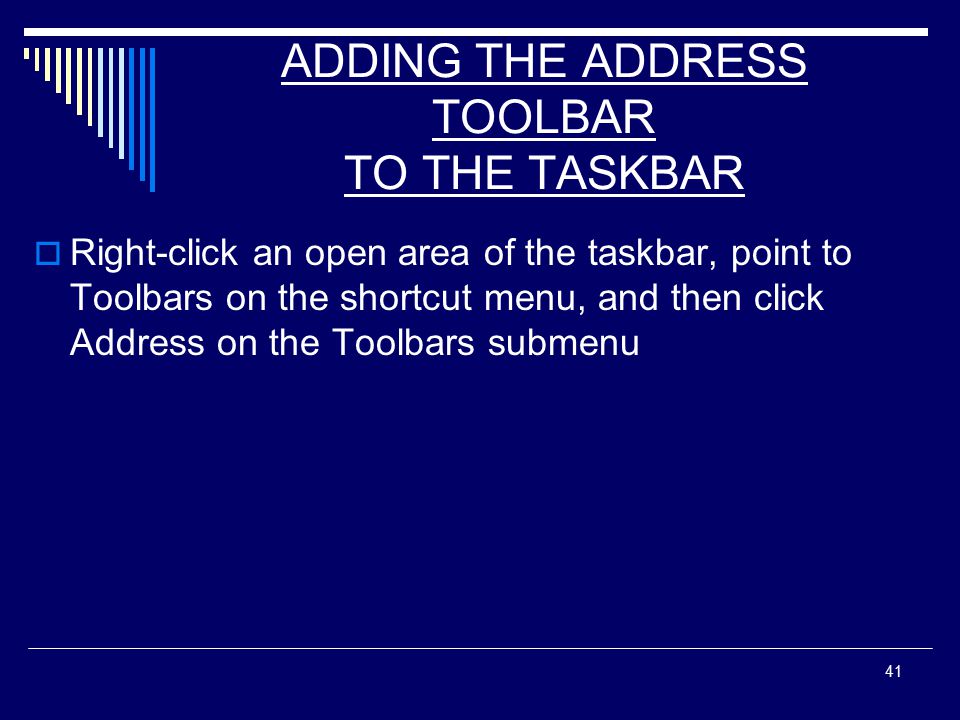 41 ADDING THE ADDRESS TOOLBAR TO THE TASKBAR  Right-click an open area of the taskbar, point to Toolbars on the shortcut menu, and then click Address on the Toolbars submenu