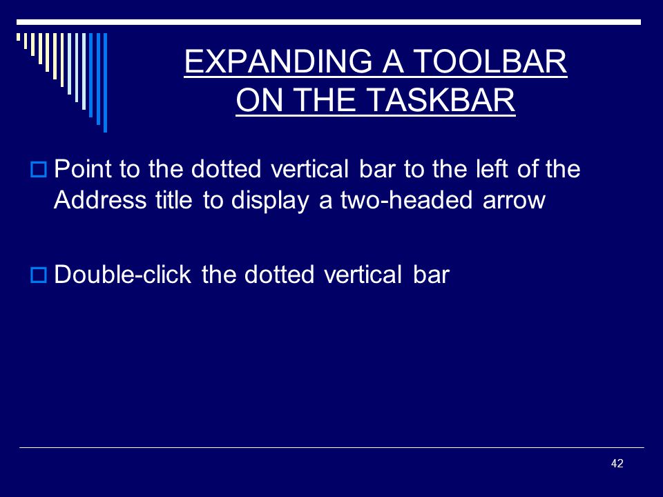 42 EXPANDING A TOOLBAR ON THE TASKBAR  Point to the dotted vertical bar to the left of the Address title to display a two-headed arrow  Double-click the dotted vertical bar