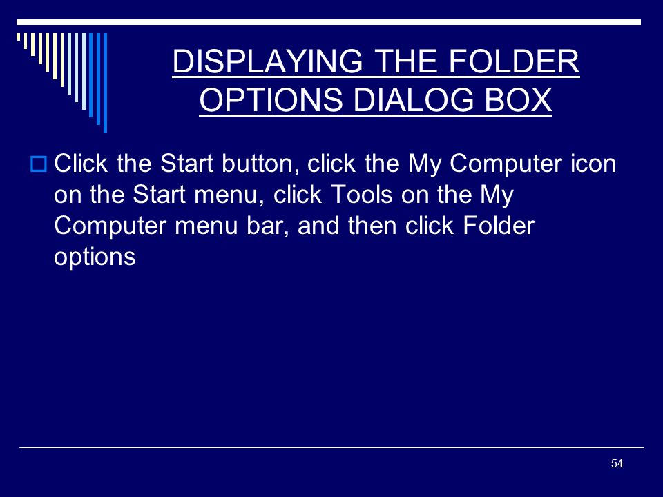 54 DISPLAYING THE FOLDER OPTIONS DIALOG BOX  Click the Start button, click the My Computer icon on the Start menu, click Tools on the My Computer menu bar, and then click Folder options
