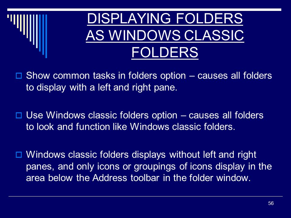 56 DISPLAYING FOLDERS AS WINDOWS CLASSIC FOLDERS  Show common tasks in folders option – causes all folders to display with a left and right pane.