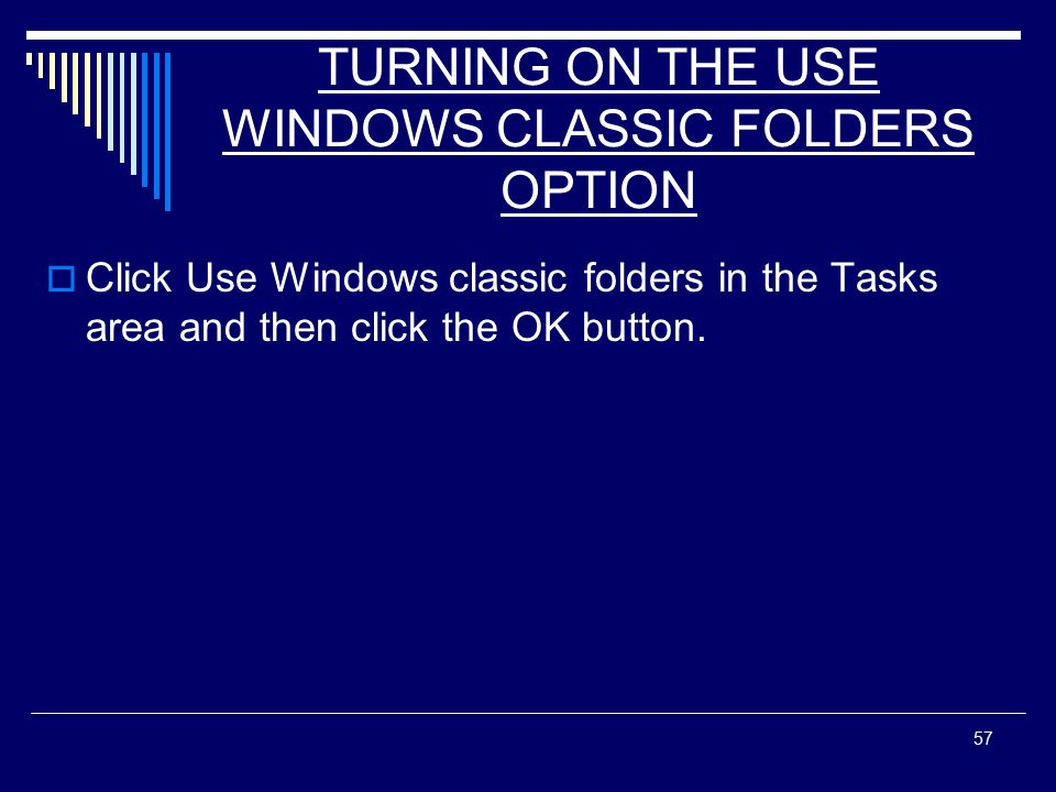 57 TURNING ON THE USE WINDOWS CLASSIC FOLDERS OPTION  Click Use Windows classic folders in the Tasks area and then click the OK button.