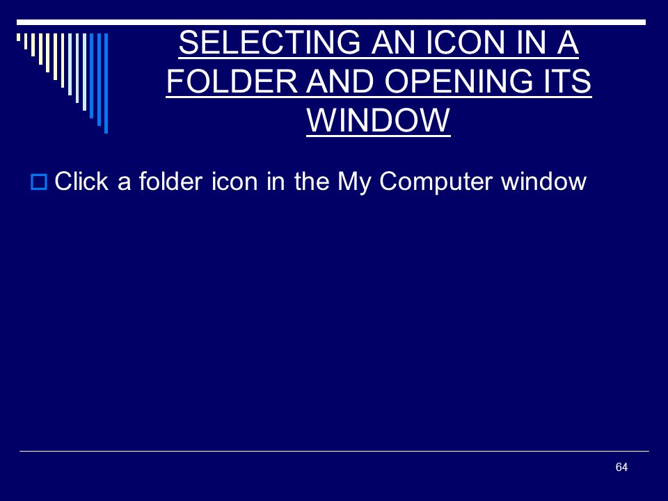 64 SELECTING AN ICON IN A FOLDER AND OPENING ITS WINDOW  Click a folder icon in the My Computer window