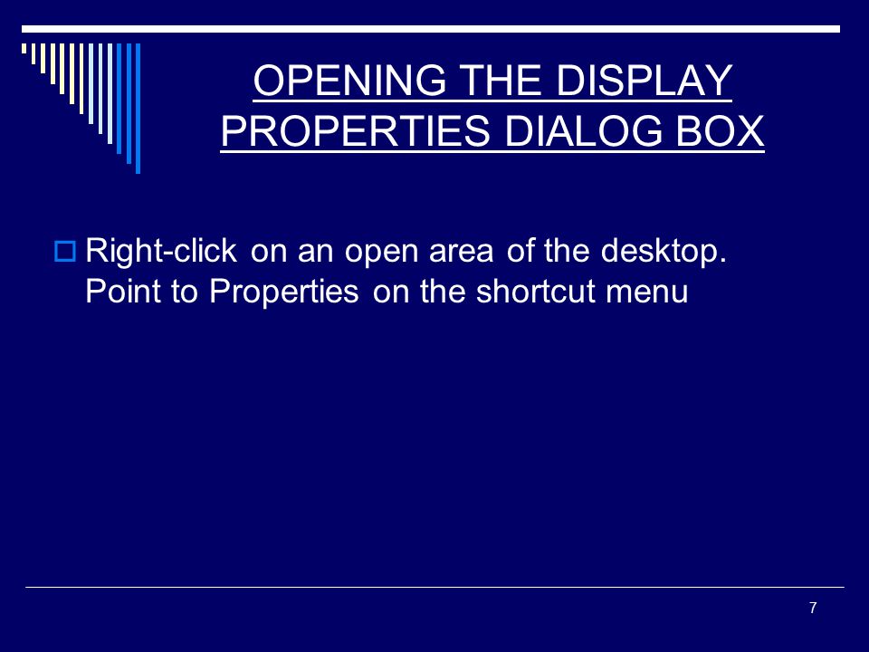 7 OPENING THE DISPLAY PROPERTIES DIALOG BOX  Right-click on an open area of the desktop.