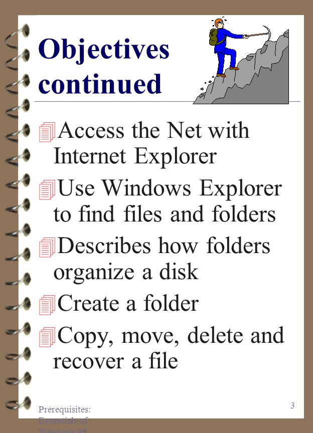 Prerequisites: Essentials of Windows 95 / 97 2 Objectives 4 Describe objects on desktop 4 Minimize, maximize, restore and close buttons 4 Dialog boxes 4 Help menu 4 Format a floppy 4 Screen saver