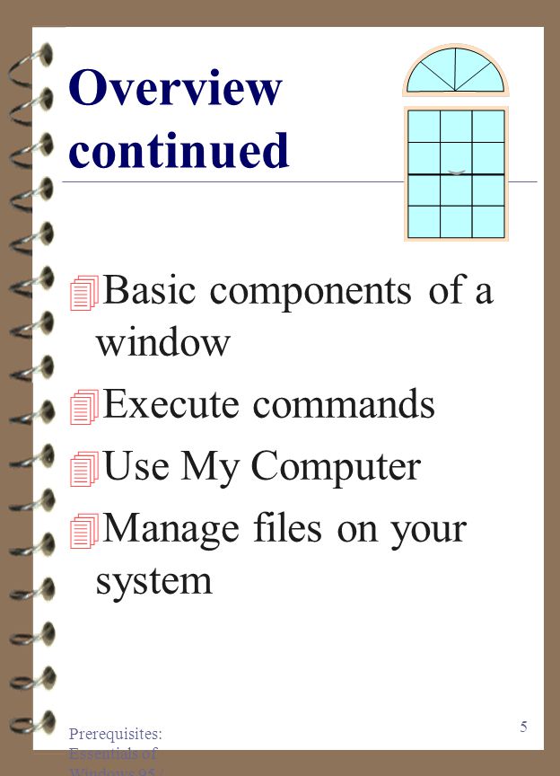 Prerequisites: Essentials of Windows 95 / 97 4 Overview 4 Windows controls computer and peripheral operations 4 Common User Interface 4 Consistent command structure 4 Windows desktop, a Graphical User Interface
