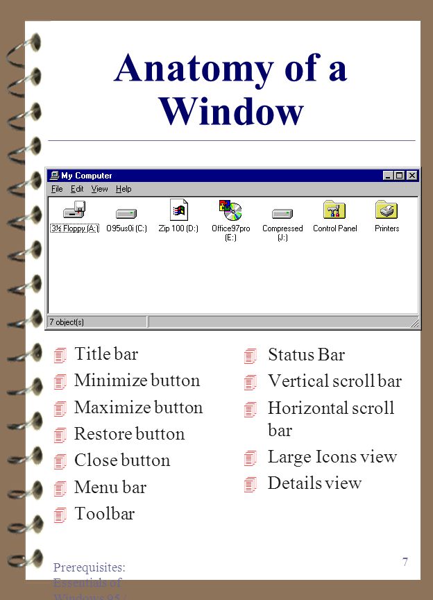 Prerequisites: Essentials of Windows 95 / 97 6 The Desktop 4 Desktop 4 Icons 4 Start button 4 Help command 4 My Computer 4 Network Neighborhood 4 Recycle Bin 4 Internet icon 4 Folder 4 Multitasking 4 Taskbar