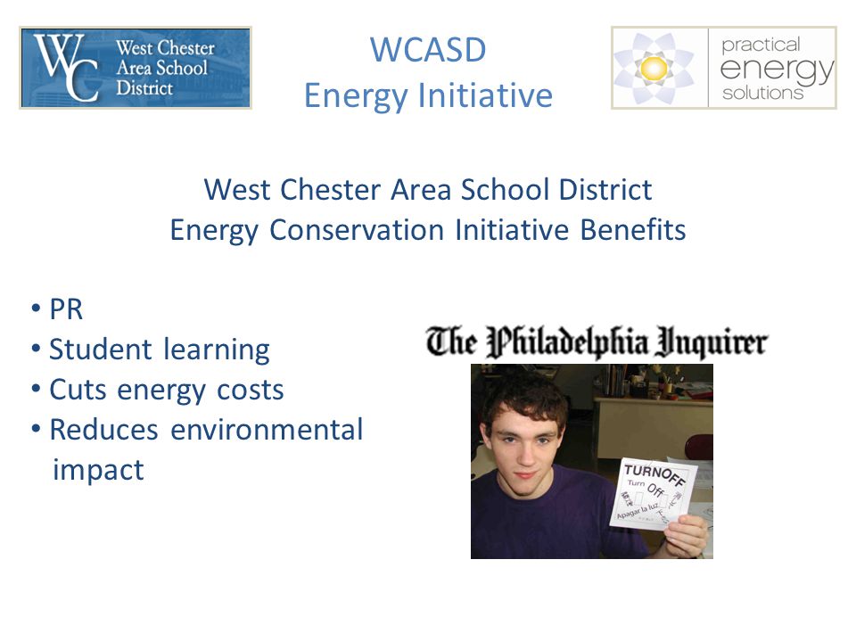 WCASD Energy Initiative West Chester Area School District Energy Conservation Initiative Benefits PR Student learning Cuts energy costs Reduces environmental impact