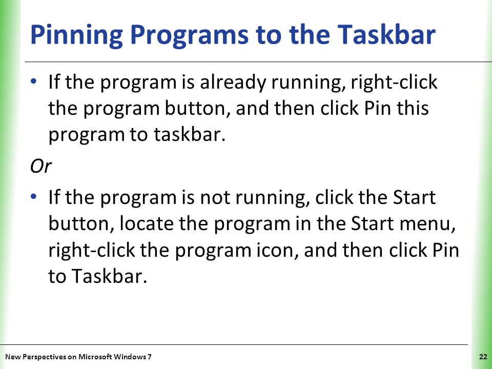 XP Pinning Programs to the Taskbar If the program is already running, right-click the program button, and then click Pin this program to taskbar.