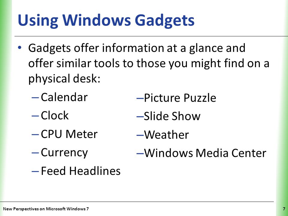 XP Using Windows Gadgets Gadgets offer information at a glance and offer similar tools to those you might find on a physical desk: – Calendar – Clock – CPU Meter – Currency – Feed Headlines New Perspectives on Microsoft Windows 77 – Picture Puzzle – Slide Show – Weather – Windows Media Center