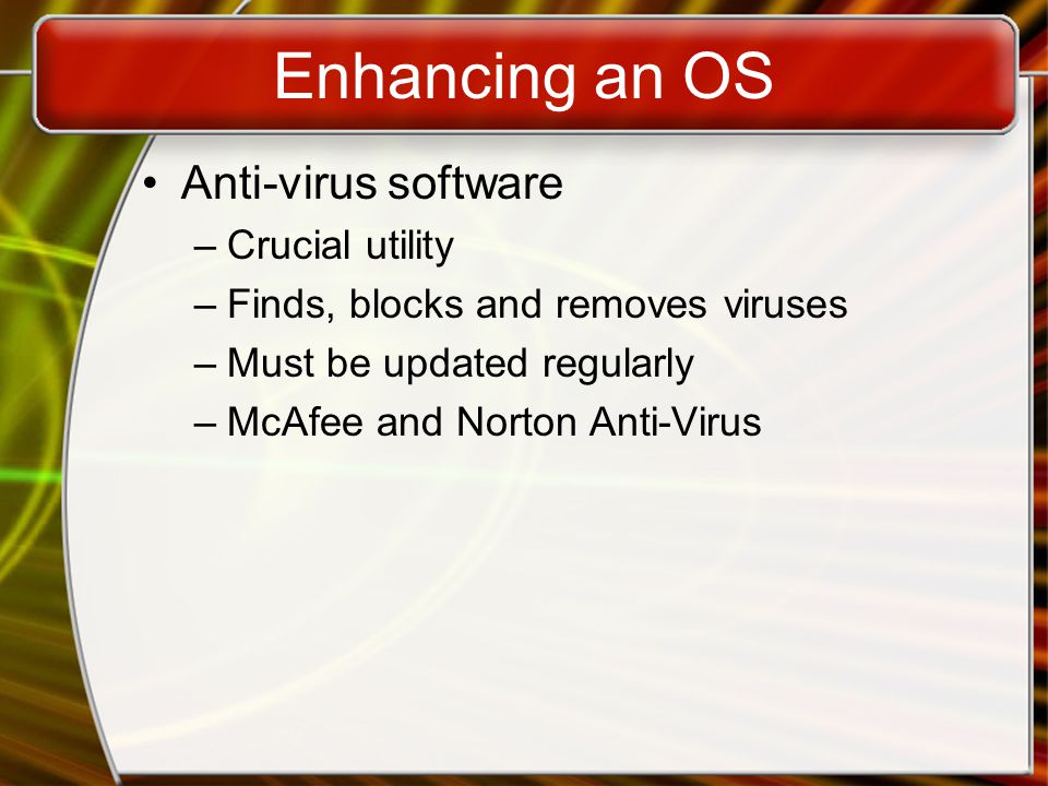 Enhancing an OS Anti-virus software –Crucial utility –Finds, blocks and removes viruses –Must be updated regularly –McAfee and Norton Anti-Virus