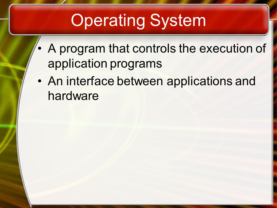 Operating System A program that controls the execution of application programs An interface between applications and hardware