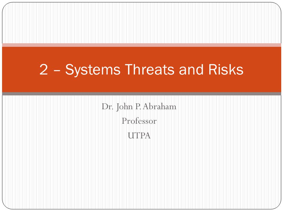 Dr. John P. Abraham Professor UTPA 2 – Systems Threats and Risks