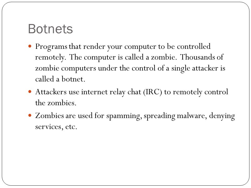 Botnets Programs that render your computer to be controlled remotely.