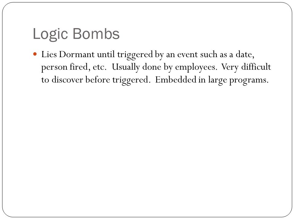 Logic Bombs Lies Dormant until triggered by an event such as a date, person fired, etc.
