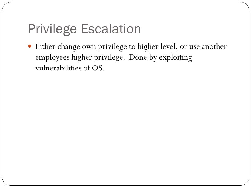 Privilege Escalation Either change own privilege to higher level, or use another employees higher privilege.