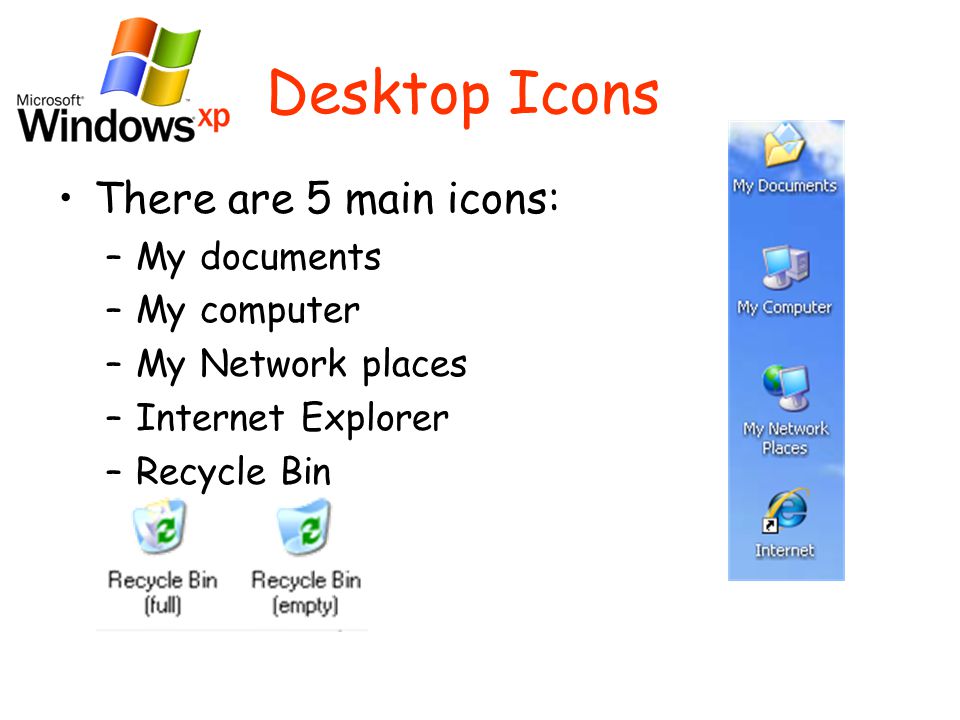 Desktop Icons There are 5 main icons: –My documents –My computer –My Network places –Internet Explorer –Recycle Bin
