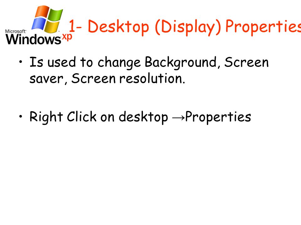 1- Desktop (Display) Properties Is used to change Background, Screen saver, Screen resolution.