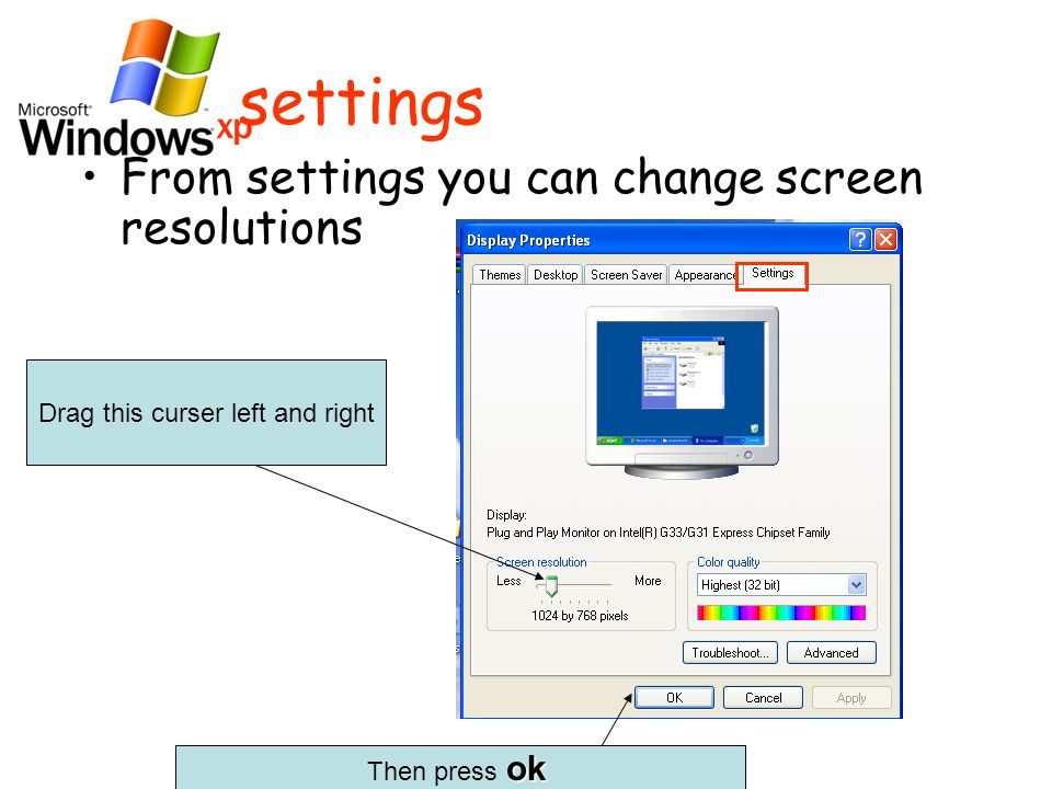 settings From settings you can change screen resolutions Drag this curser left and right ok Then press ok