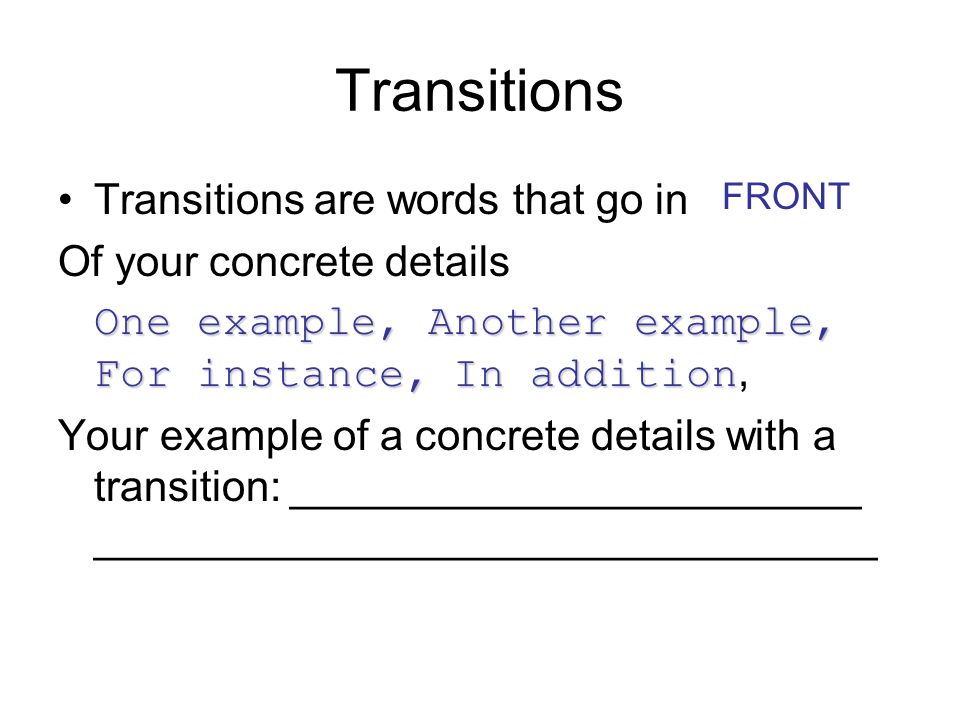 Transitions Transitions are words that go in Of your concrete details One example, Another example, For instance, In addition One example, Another example, For instance, In addition, Your example of a concrete details with a transition: ________________________ _________________________________ FRONT