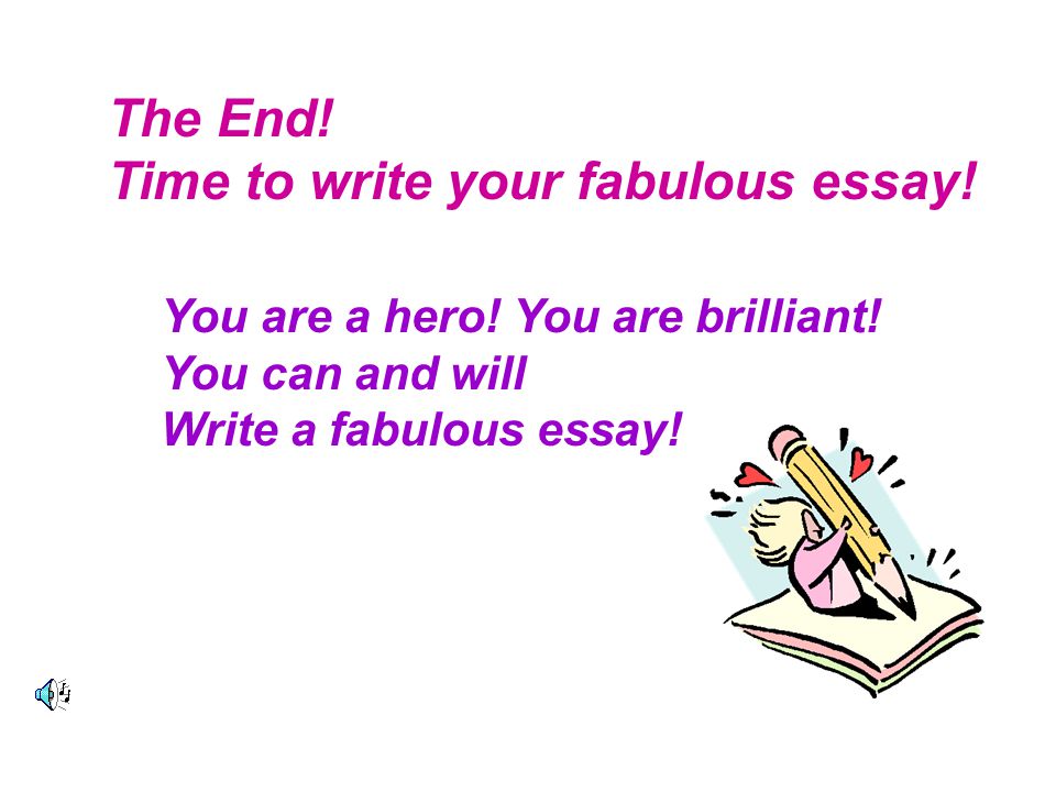 The End. Time to write your fabulous essay. You are a hero.