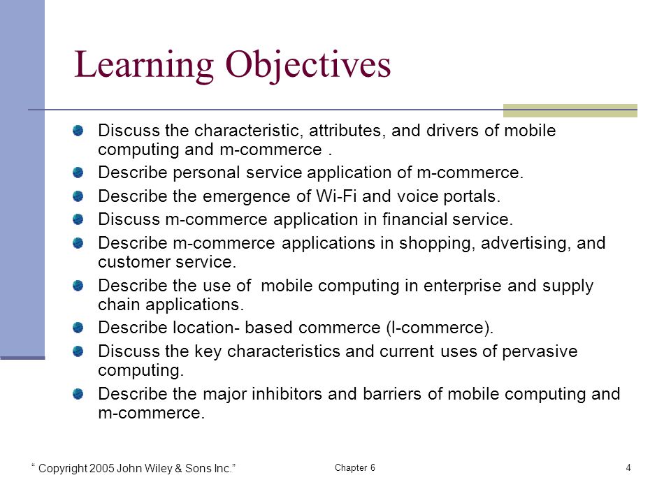 Copyright 2005 John Wiley & Sons Inc. Chapter 64 Learning Objectives Discuss the characteristic, attributes, and drivers of mobile computing and m-commerce.