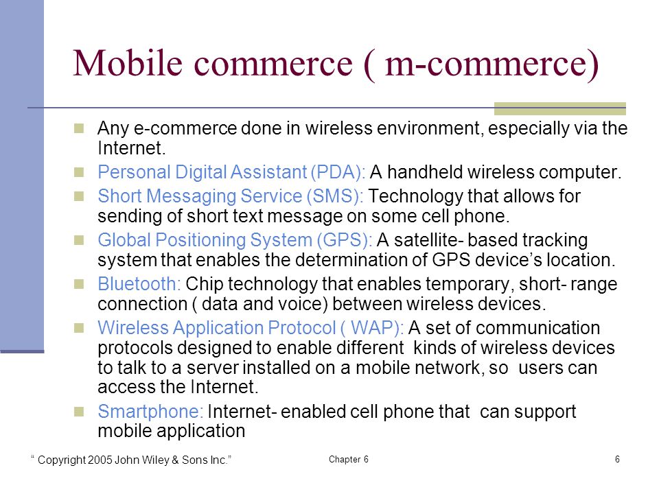 Copyright 2005 John Wiley & Sons Inc. Chapter 66 Mobile commerce ( m-commerce) Any e-commerce done in wireless environment, especially via the Internet.